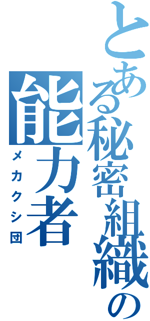 とある秘密組織の能力者（メカクシ団）