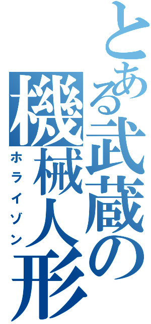 とある武蔵の機械人形（ホライゾン）