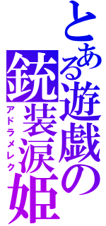 とある遊戯の銃装涙姫（アドラメレク）