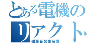 とある電機のリアクトル（磁歪音発生装置）