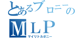 とあるブロニーのＭＬＰ（マイリトルポニー）