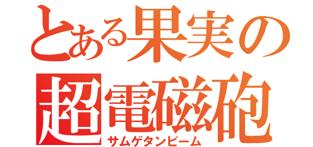 とある果実の超電磁砲（サムゲタンビーム）