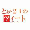 とある２１のツイート（ｔｗｉｔｔｅｒ）