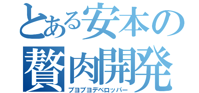 とある安本の贅肉開発（ブヨブヨデベロッパー）