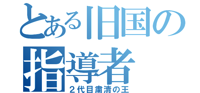 とある旧国の指導者（２代目粛清の王）