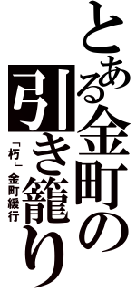 とある金町の引き籠り（「朽」金町緩行）