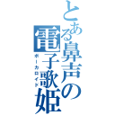 とある鼻声の電子歌姫（ボーカロイド）