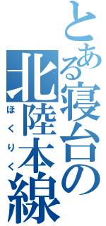 とある寝台の北陸本線（ほくりく）