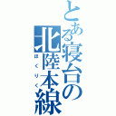 とある寝台の北陸本線（ほくりく）