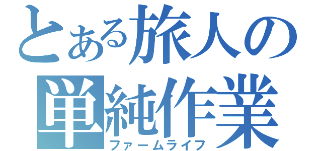 とある旅人の単純作業（ファームライフ）