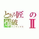 とある匠の爆破Ⅱ（インデックス）