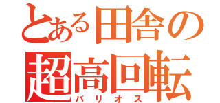 とある田舎の超高回転（バリオス）