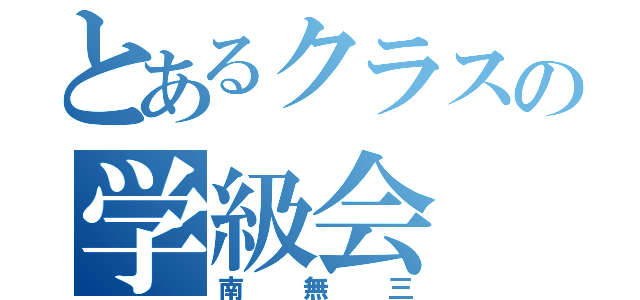 とあるクラスの学級会（南無三）