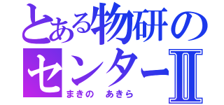 とある物研のセンターⅡ（まきの あきら）