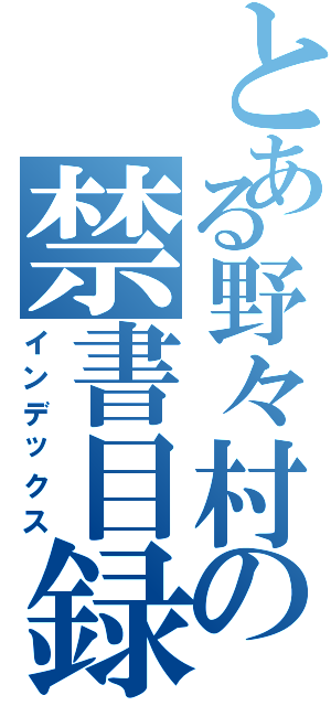 とある野々村の禁書目録（インデックス）