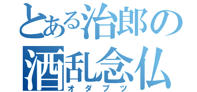 とある治郎の酒乱念仏（オダブツ）