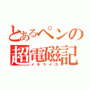 とあるペンの超電磁記憶（メモライズ）