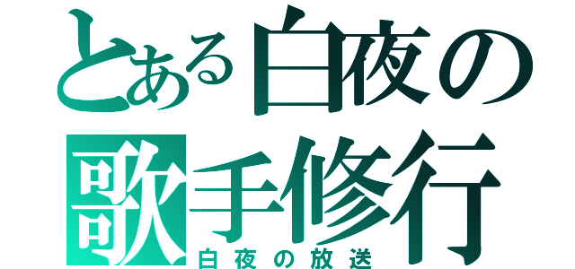 とある白夜の歌手修行（白夜の放送）