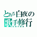 とある白夜の歌手修行（白夜の放送）