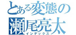 とある変態の瀬尾亮太（インデックス）