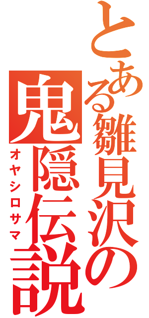 とある雛見沢の鬼隠伝説（オヤシロサマ）