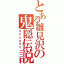 とある雛見沢の鬼隠伝説（オヤシロサマ）