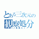 とある三次元の観察処分（♪馬鹿久♪）