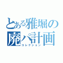 とある雅堀の廃パ計画（コレクション）