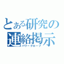 とある研究の連絡掲示板（パワーグローブ）