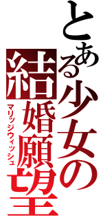 とある少女の結婚願望（マリッジウィッシュ）