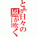 とある日々の風が吹く（明日は明日の風が吹く）