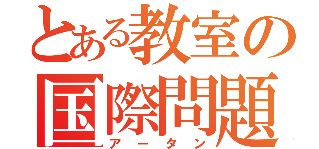 とある教室の国際問題（アータン）