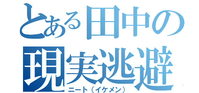 とある田中の現実逃避（ニート（イケメン））