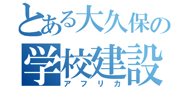 とある大久保の学校建設（アフリカ）