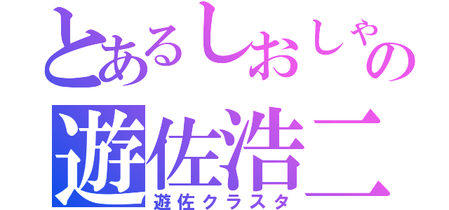 とあるしおしゃの遊佐浩二愛（遊佐クラスタ）