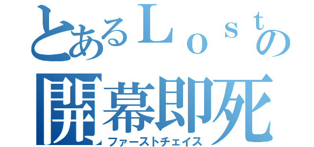 とあるＬｏｓｔｄａｙｓの開幕即死（ファーストチェイス）