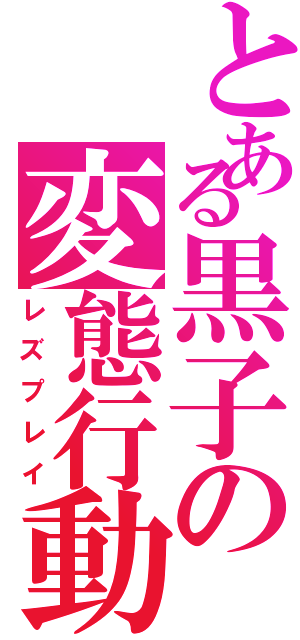 とある黒子の変態行動（レズプレイ）