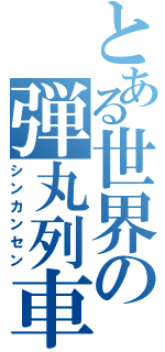 とある世界の弾丸列車（シンカンセン）