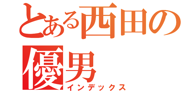 とある西田の優男（インデックス）