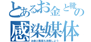 とあるお金と靴の感染媒体（お金と靴底も消毒しよう）