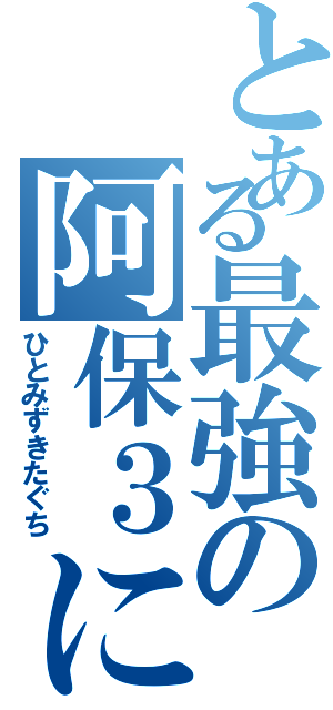 とある最強の阿保３に組（ひとみずきたぐち）