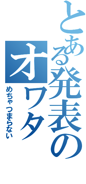 とある発表のオワタ（めちゃつまらない）