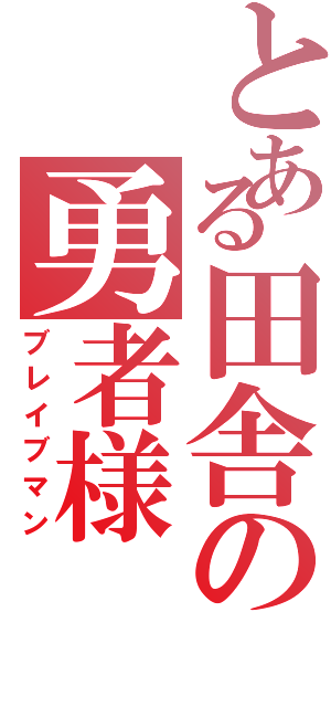 とある田舎の勇者様（ブレイブマン）