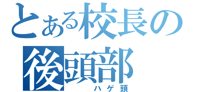 とある校長の後頭部（　　ハゲ頭）