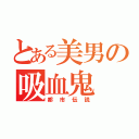 とある美男の吸血鬼（都市伝説）