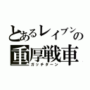 とあるレイブンの重厚戦車（ガッチターン）