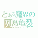 とある魔界の列島亀裂（マグニチュード）