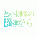 とある柳澤の超嫌がらせ（ストレス増加）