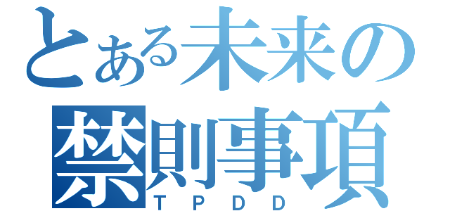 とある未来の禁則事項（ＴＰＤＤ）