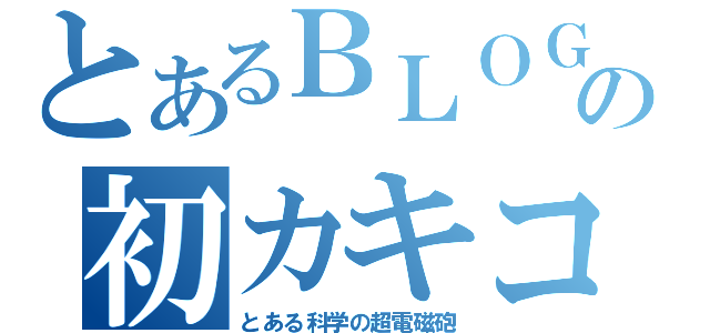 とあるＢＬＯＧの初カキコ（とある科学の超電磁砲）